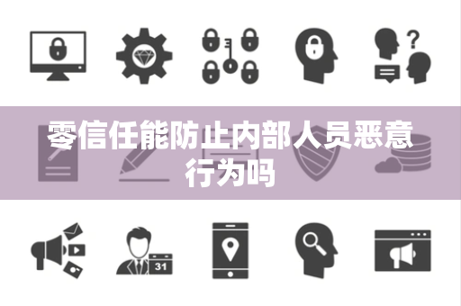 零信任能防止内部人员恶意行为吗