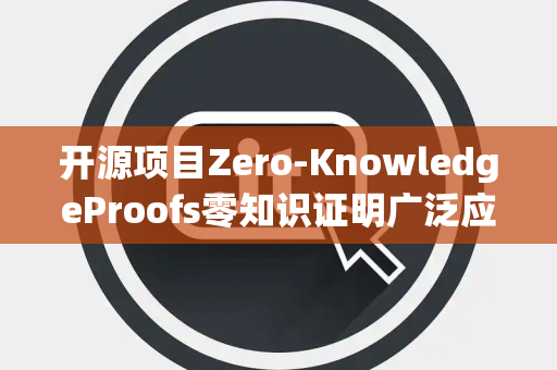 开源项目Zero-KnowledgeProofs零知识证明广泛应用吗