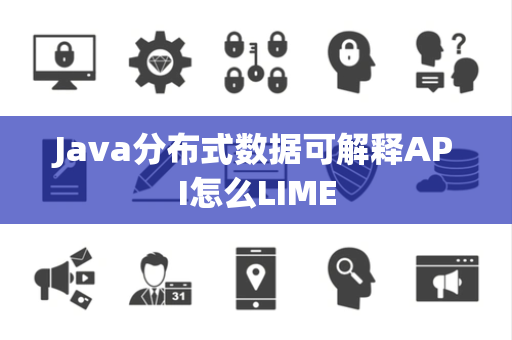 Java分布式数据可解释API怎么LIME Java分布式数据可解释API怎么LIME