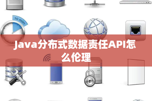 Java分布式数据责任API怎么伦理