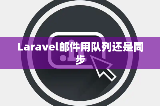Laravel邮件用队列还是同步