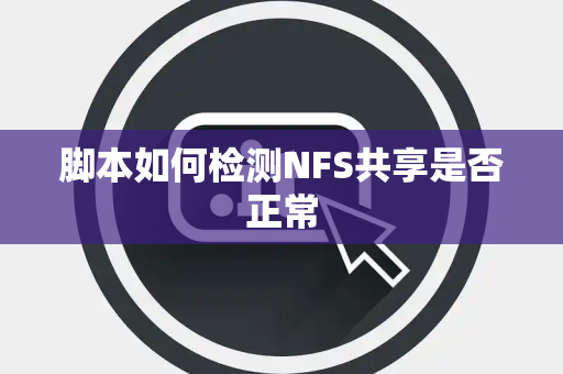 脚本如何检测NFS共享是否正常 脚本如何检测NFS共享是否正常