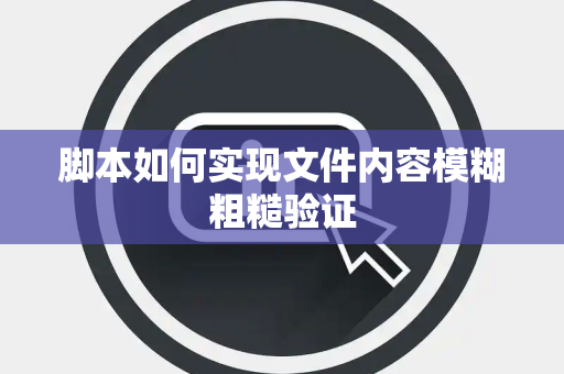 脚本如何实现文件内容模糊粗糙验证 脚本如何实现文件内容模糊粗糙验证
