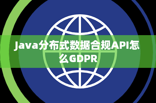 Java分布式数据合规API怎么GDPR
