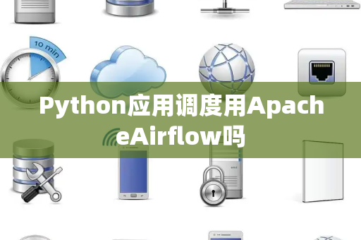 Python应用调度用ApacheAirflow吗