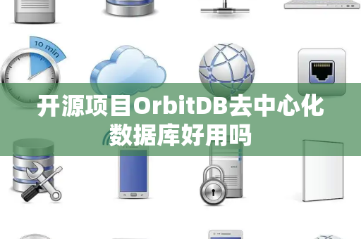 开源项目OrbitDB去中心化数据库好用吗 开源项目OrbitDB去中心化数据库好用吗