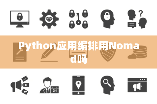 Python应用编排用Nomad吗