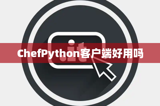 ChefPython客户端好用吗