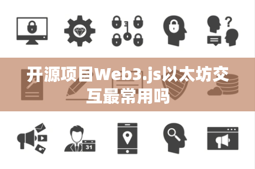 开源项目Web3.js以太坊交互最常用吗