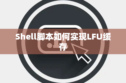 Shell脚本如何实现LFU缓存