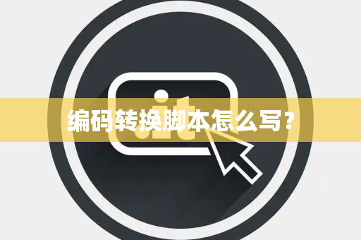 编码转换脚本怎么写? 编码转换脚本怎么写?