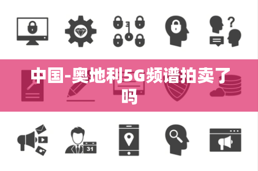 中国-奥地利5G频谱拍卖了吗