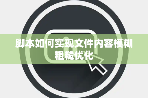 脚本如何实现文件内容模糊粗糙优化