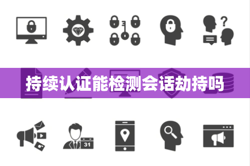 持续认证能检测会话劫持吗 持续认证能检测会话劫持吗