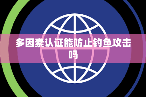 多因素认证能防止钓鱼攻击吗