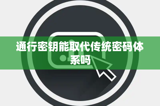 通行密钥能取代传统密码体系吗