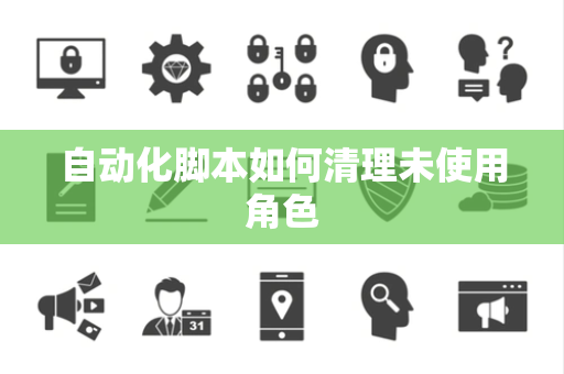 自动化脚本如何清理未使用角色