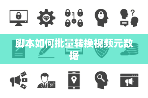 脚本如何批量转换视频元数据 脚本如何批量转换视频元数据