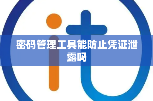 密码管理工具能防止凭证泄露吗