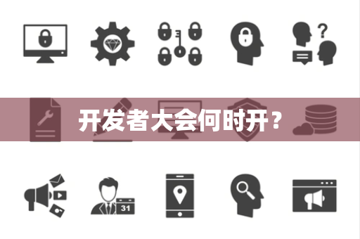 开发者大会何时开? 开发者大会何时开?
