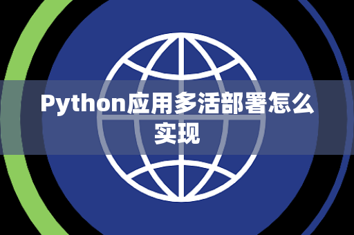 Python应用多活部署怎么实现 Python应用多活部署怎么实现