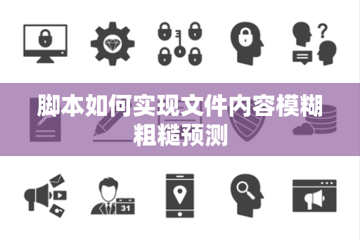 脚本如何实现文件内容模糊粗糙预测 脚本如何实现文件内容模糊粗糙预测