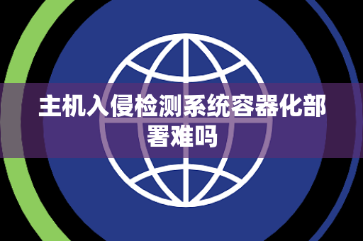 主机入侵检测系统容器化部署难吗 主机入侵检测系统容器化部署难吗