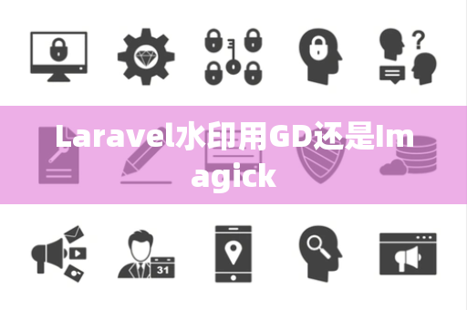Laravel水印用GD还是Imagick