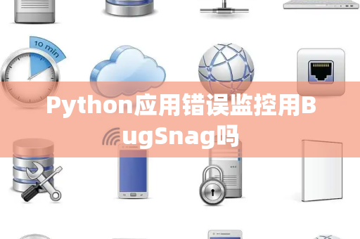 Python应用错误监控用BugSnag吗