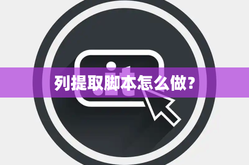 列提取脚本怎么做? 列提取脚本怎么做?
