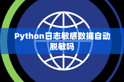 Python日志敏感数据自动脱敏吗