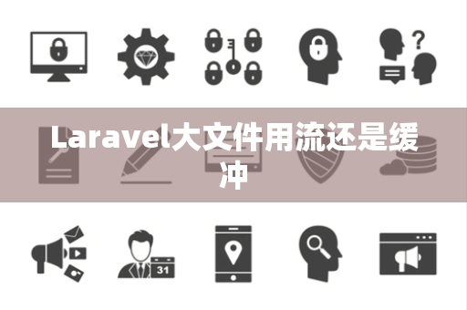 Laravel大文件用流还是缓冲 Laravel大文件用流还是缓冲