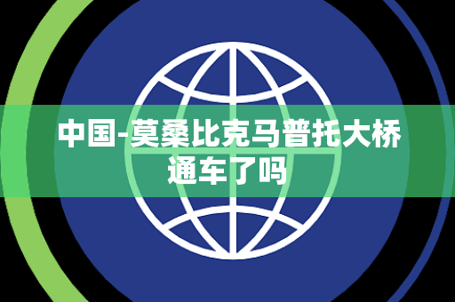 中国-莫桑比克马普托大桥通车了吗