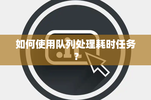 如何使用队列处理耗时任务? 如何使用队列处理耗时任务?