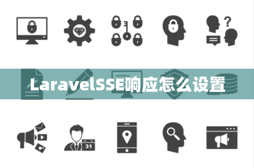 LaravelSSE响应怎么设置 LaravelSSE响应怎么设置