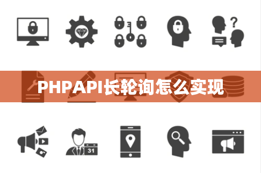 PHPAPI长轮询怎么实现 PHPAPI长轮询怎么实现
