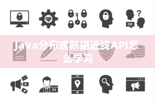 Java分布式数据近线API怎么学习