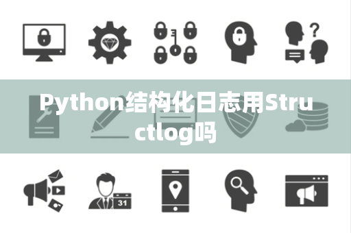 Python结构化日志用Structlog吗