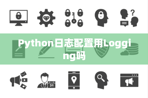 Python日志配置用Logging吗