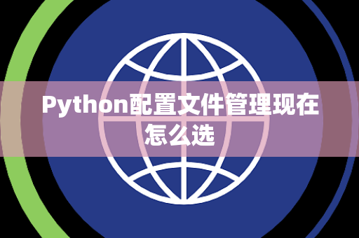 Python配置文件管理现在怎么选