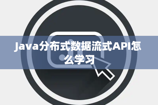 Java分布式数据流式API怎么学习 Java分布式数据流式API怎么学习