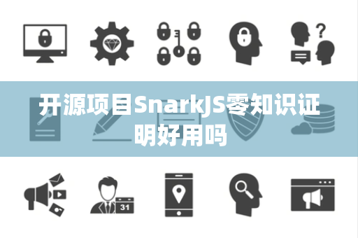 开源项目SnarkJS零知识证明好用吗