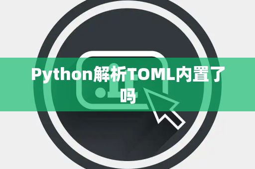 Python解析TOML内置了吗