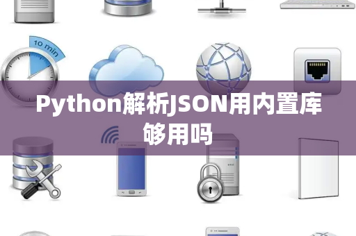 Python解析JSON用内置库够用吗