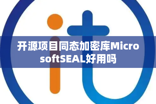 开源项目同态加密库MicrosoftSEAL好用吗 开源项目同态加密库MicrosoftSEAL好用吗