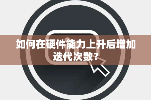 如何在硬件能力上升后增加迭代次数？