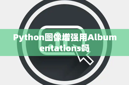 Python图像增强用Albumentations吗