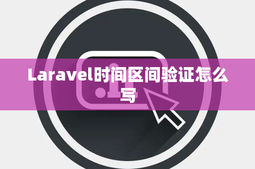 Laravel时间区间验证怎么写