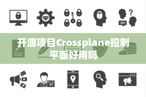 开源项目Crossplane控制平面好用吗