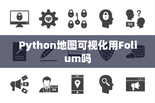 Python地图可视化用Folium吗